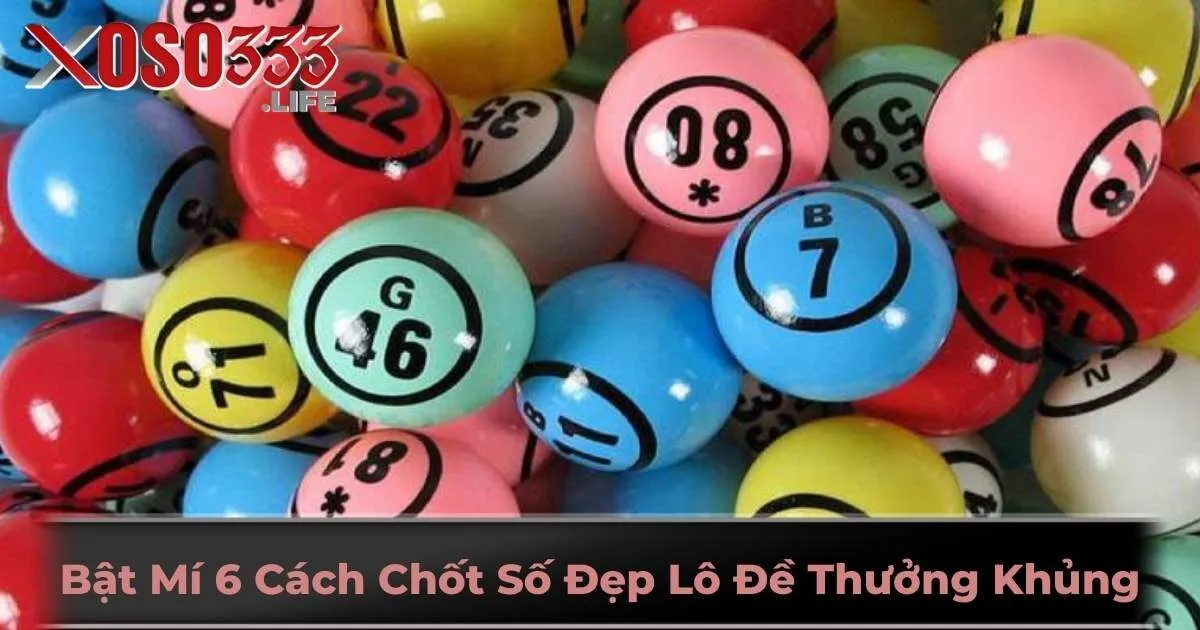 Bật Mí 6 Cách Chốt Số Đẹp Lô Đề Ăn Thưởng Khủng Cùng Xoso333
