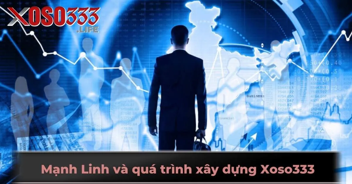 Mạnh Linh và quá trình xây dựng Xoso333
