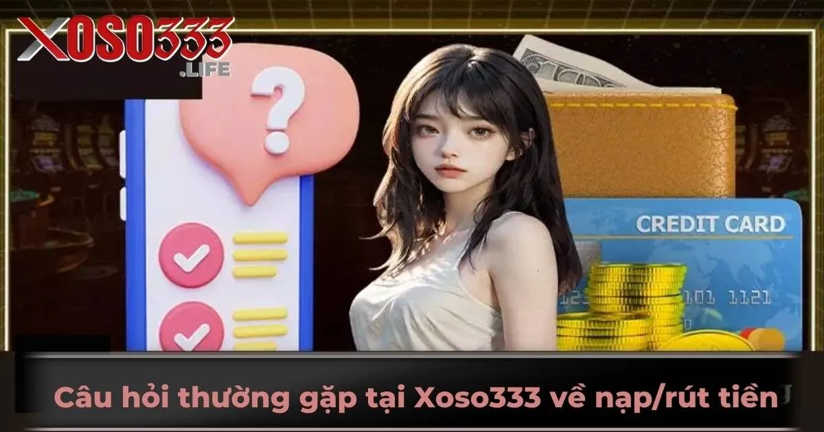 Câu hỏi thường gặp tại Xoso333 về nạp/rút tiền